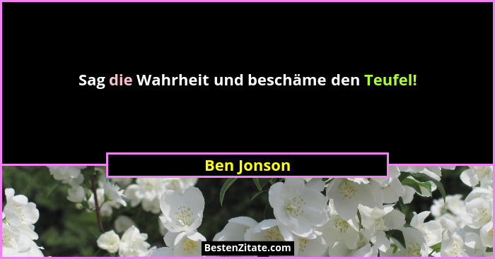 Sag die Wahrheit und beschäme den Teufel!... - Ben Jonson