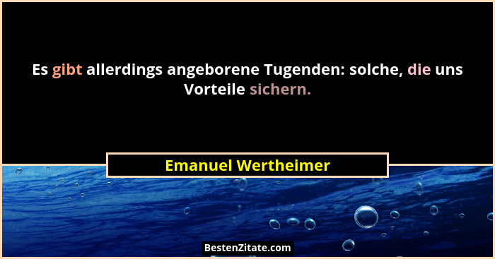 Es gibt allerdings angeborene Tugenden: solche, die uns Vorteile sichern.... - Emanuel Wertheimer