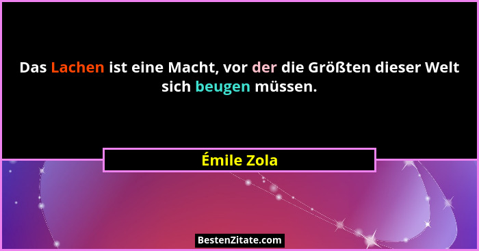 Das Lachen ist eine Macht, vor der die Größten dieser Welt sich beugen müssen.... - Émile Zola