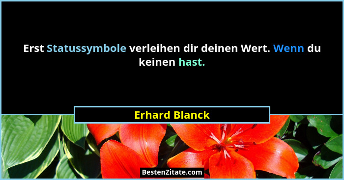Erst Statussymbole verleihen dir deinen Wert. Wenn du keinen hast.... - Erhard Blanck