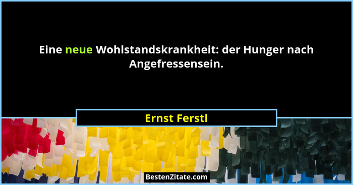 Eine neue Wohlstandskrankheit: der Hunger nach Angefressensein.... - Ernst Ferstl