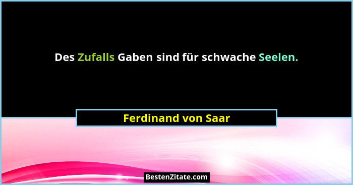 Des Zufalls Gaben sind für schwache Seelen.... - Ferdinand von Saar