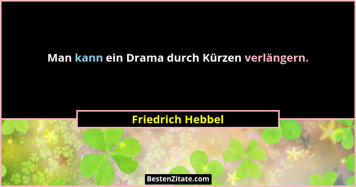 Man kann ein Drama durch Kürzen verlängern.... - Friedrich Hebbel