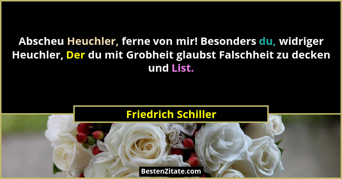 Abscheu Heuchler, ferne von mir! Besonders du, widriger Heuchler, Der du mit Grobheit glaubst Falschheit zu decken und List.... - Friedrich Schiller