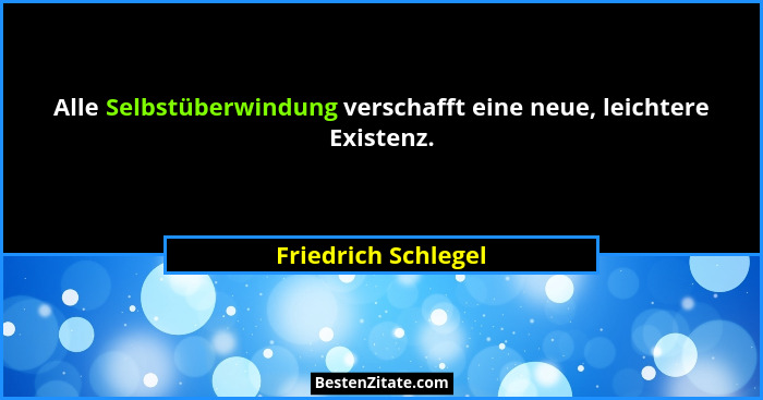 Alle Selbstüberwindung verschafft eine neue, leichtere Existenz.... - Friedrich Schlegel