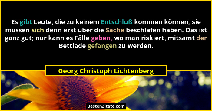 Es gibt Leute, die zu keinem Entschluß kommen können, sie müssen sich denn erst über die Sache beschlafen haben. Das ist... - Georg Christoph Lichtenberg