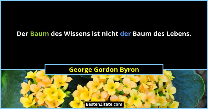 Der Baum des Wissens ist nicht der Baum des Lebens.... - George Gordon Byron