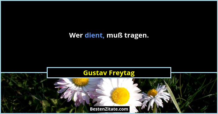 Wer dient, muß tragen.... - Gustav Freytag