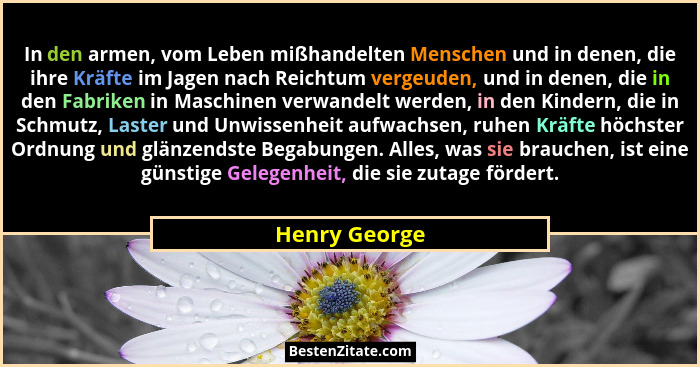 In den armen, vom Leben mißhandelten Menschen und in denen, die ihre Kräfte im Jagen nach Reichtum vergeuden, und in denen, die in den... - Henry George