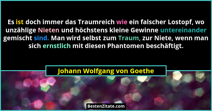 Es ist doch immer das Traumreich wie ein falscher Lostopf, wo unzählige Nieten und höchstens kleine Gewinne untereinander... - Johann Wolfgang von Goethe