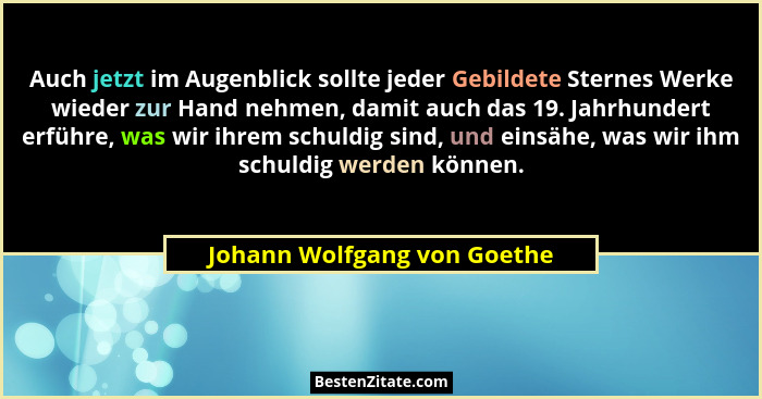 Auch jetzt im Augenblick sollte jeder Gebildete Sternes Werke wieder zur Hand nehmen, damit auch das 19. Jahrhundert erfü... - Johann Wolfgang von Goethe