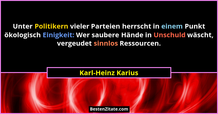 Unter Politikern vieler Parteien herrscht in einem Punkt ökologisch Einigkeit: Wer saubere Hände in Unschuld wäscht, vergeudet sin... - Karl-Heinz Karius