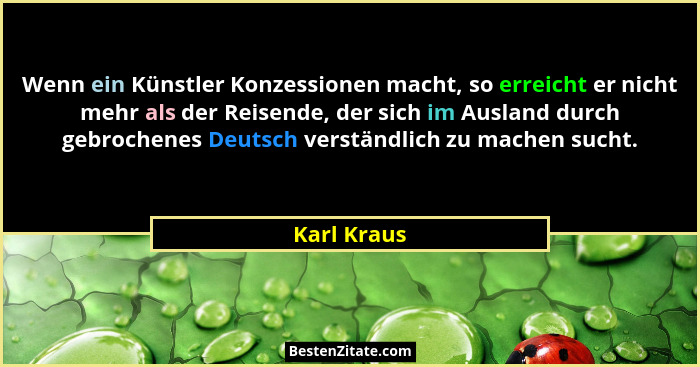 Wenn ein Künstler Konzessionen macht, so erreicht er nicht mehr als der Reisende, der sich im Ausland durch gebrochenes Deutsch verständl... - Karl Kraus