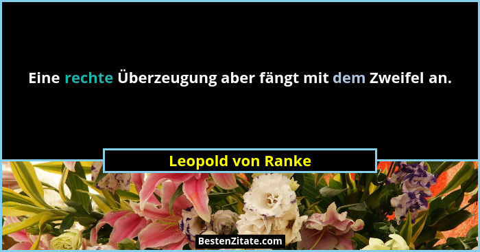 Eine rechte Überzeugung aber fängt mit dem Zweifel an.... - Leopold von Ranke