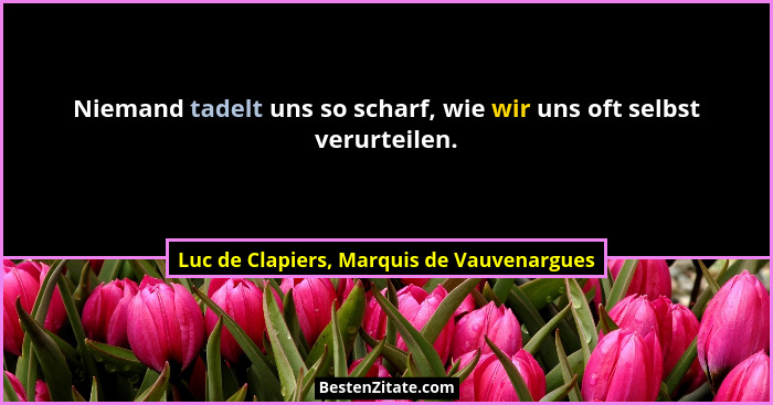 Niemand tadelt uns so scharf, wie wir uns oft selbst verurteilen.... - Luc de Clapiers, Marquis de Vauvenargues