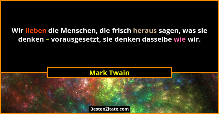 Wir lieben die Menschen, die frisch heraus sagen, was sie denken – vorausgesetzt, sie denken dasselbe wie wir.... - Mark Twain