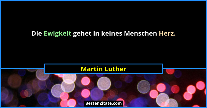 Die Ewigkeit gehet in keines Menschen Herz.... - Martin Luther