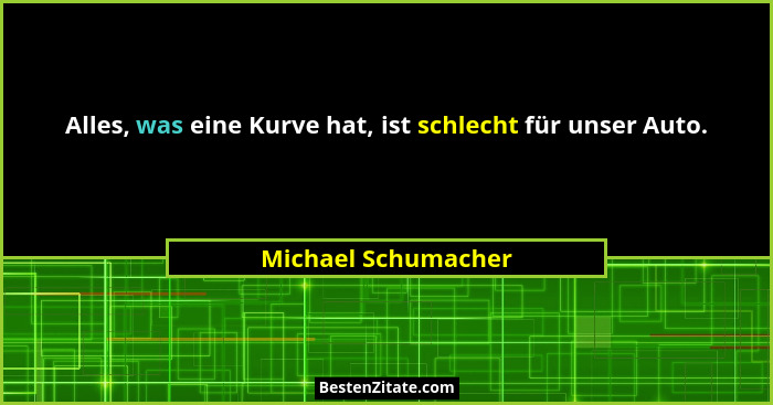 Alles, was eine Kurve hat, ist schlecht für unser Auto.... - Michael Schumacher
