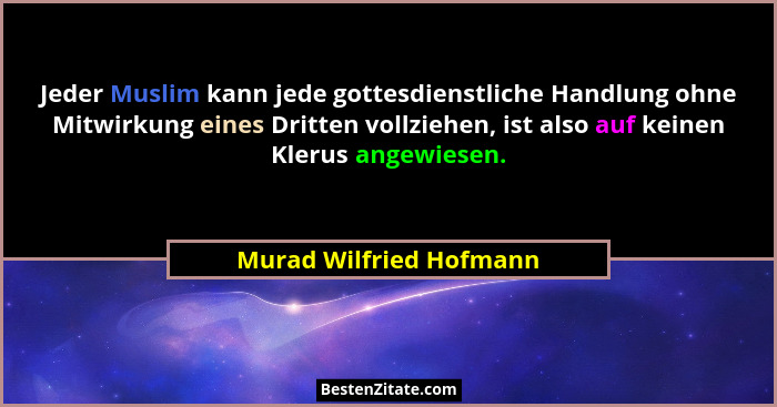 Jeder Muslim kann jede gottesdienstliche Handlung ohne Mitwirkung eines Dritten vollziehen, ist also auf keinen Klerus angewi... - Murad Wilfried Hofmann