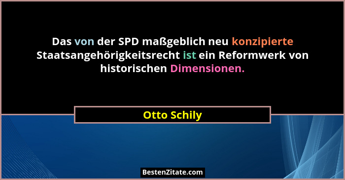 Das von der SPD maßgeblich neu konzipierte Staatsangehörigkeitsrecht ist ein Reformwerk von historischen Dimensionen.... - Otto Schily