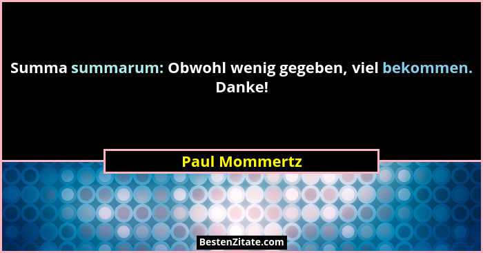 Summa summarum: Obwohl wenig gegeben, viel bekommen. Danke!... - Paul Mommertz