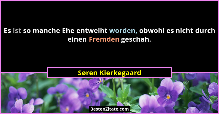 Es ist so manche Ehe entweiht worden, obwohl es nicht durch einen Fremden geschah.... - Søren Kierkegaard