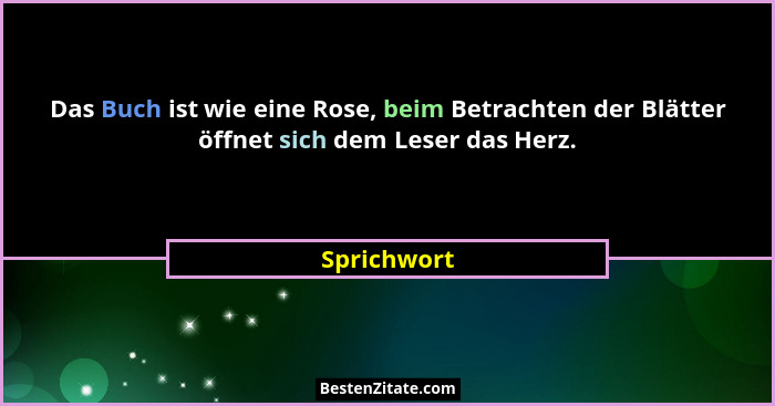 Das Buch ist wie eine Rose, beim Betrachten der Blätter öffnet sich dem Leser das Herz.... - Sprichwort
