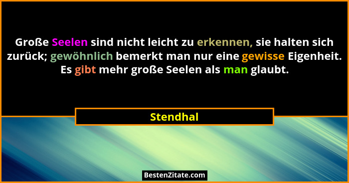 Große Seelen sind nicht leicht zu erkennen, sie halten sich zurück; gewöhnlich bemerkt man nur eine gewisse Eigenheit. Es gibt mehr große S... - Stendhal