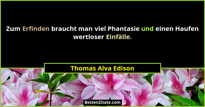 Zum Erfinden braucht man viel Phantasie und einen Haufen wertloser Einfälle.... - Thomas Alva Edison