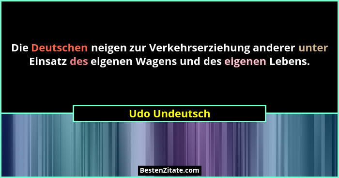 Die Deutschen neigen zur Verkehrserziehung anderer unter Einsatz des eigenen Wagens und des eigenen Lebens.... - Udo Undeutsch