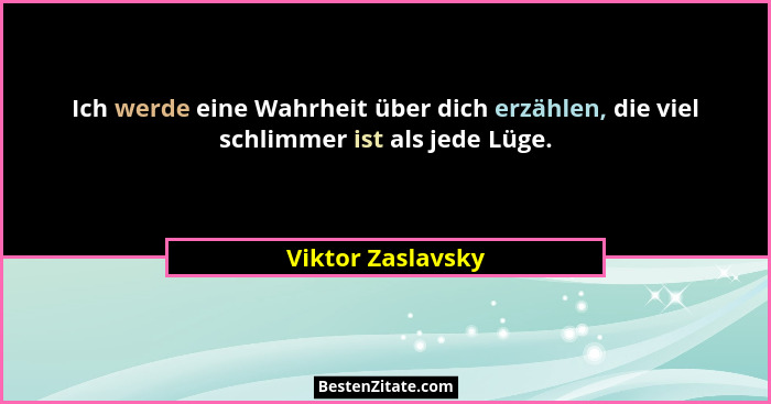 Ich werde eine Wahrheit über dich erzählen, die viel schlimmer ist als jede Lüge.... - Viktor Zaslavsky