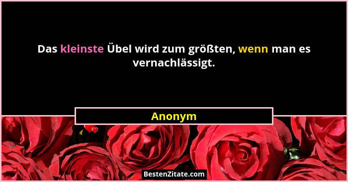 Das kleinste Übel wird zum größten, wenn man es vernachlässigt.... - Anonym