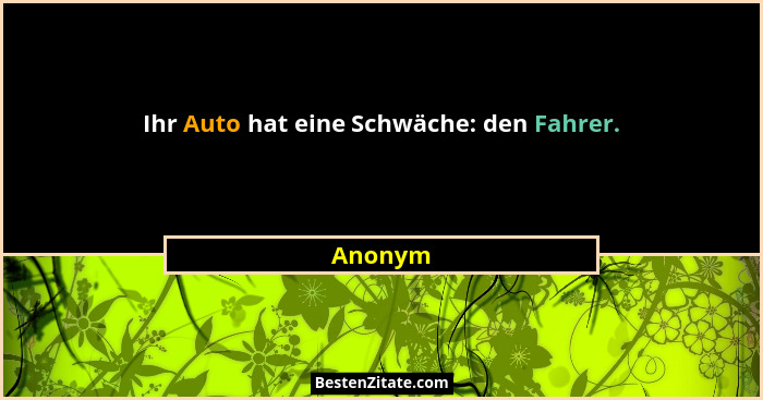 Ihr Auto hat eine Schwäche: den Fahrer.... - Anonym
