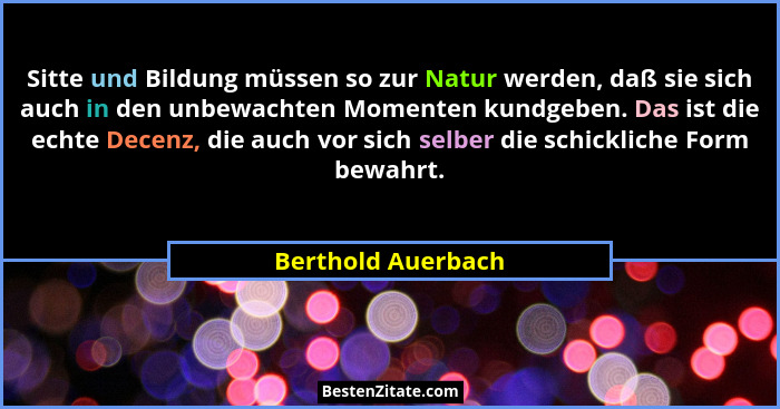 Sitte und Bildung müssen so zur Natur werden, daß sie sich auch in den unbewachten Momenten kundgeben. Das ist die echte Decenz, d... - Berthold Auerbach