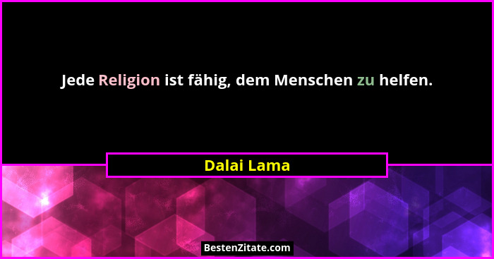 Jede Religion ist fähig, dem Menschen zu helfen.... - Dalai Lama