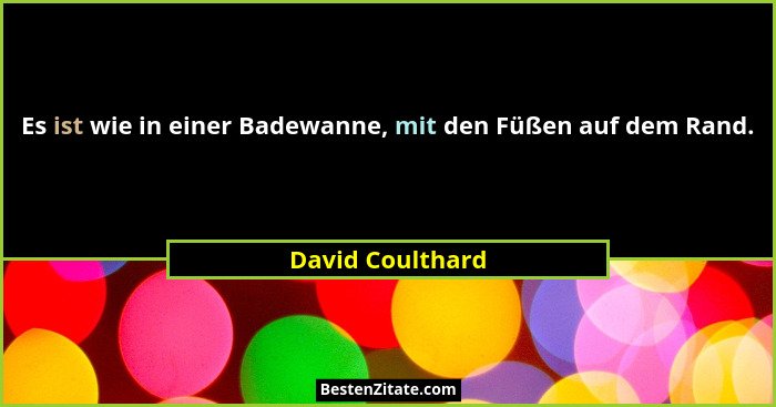Es ist wie in einer Badewanne, mit den Füßen auf dem Rand.... - David Coulthard