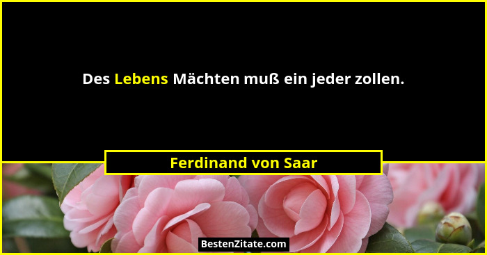 Des Lebens Mächten muß ein jeder zollen.... - Ferdinand von Saar