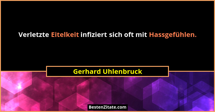Verletzte Eitelkeit infiziert sich oft mit Hassgefühlen.... - Gerhard Uhlenbruck