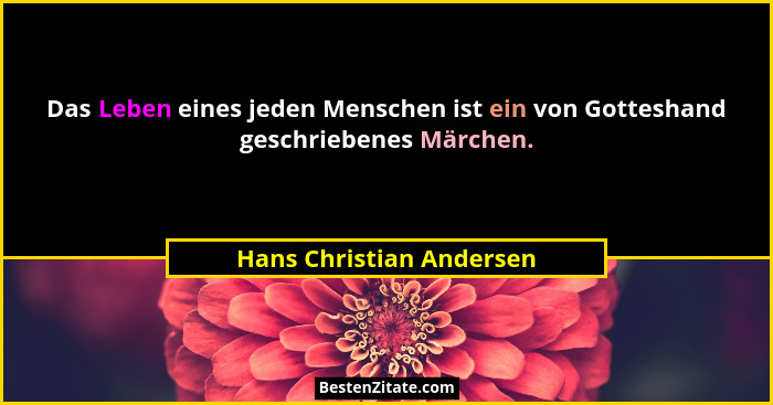 Das Leben eines jeden Menschen ist ein von Gotteshand geschriebenes Märchen.... - Hans Christian Andersen