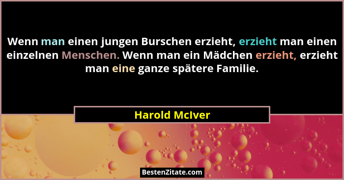 Wenn man einen jungen Burschen erzieht, erzieht man einen einzelnen Menschen. Wenn man ein Mädchen erzieht, erzieht man eine ganze spä... - Harold McIver