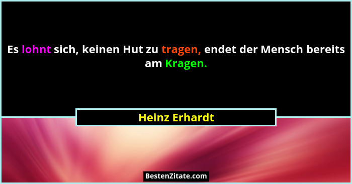 Es lohnt sich, keinen Hut zu tragen, endet der Mensch bereits am Kragen.... - Heinz Erhardt
