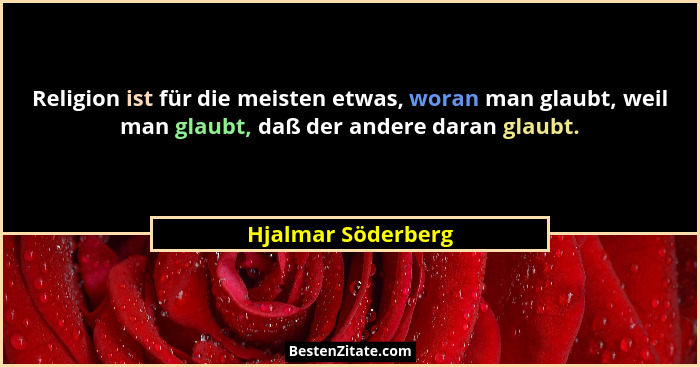 Religion ist für die meisten etwas, woran man glaubt, weil man glaubt, daß der andere daran glaubt.... - Hjalmar Söderberg