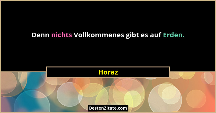 Denn nichts Vollkommenes gibt es auf Erden.... - Horaz