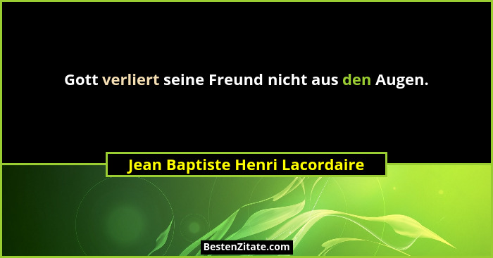 Gott verliert seine Freund nicht aus den Augen.... - Jean Baptiste Henri Lacordaire
