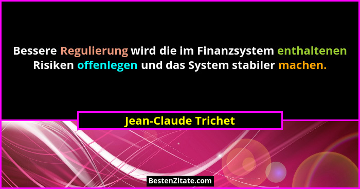 Bessere Regulierung wird die im Finanzsystem enthaltenen Risiken offenlegen und das System stabiler machen.... - Jean-Claude Trichet