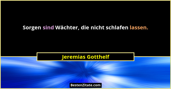 Sorgen sind Wächter, die nicht schlafen lassen.... - Jeremias Gotthelf