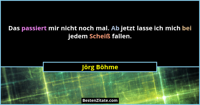 Das passiert mir nicht noch mal. Ab jetzt lasse ich mich bei jedem Scheiß fallen.... - Jörg Böhme