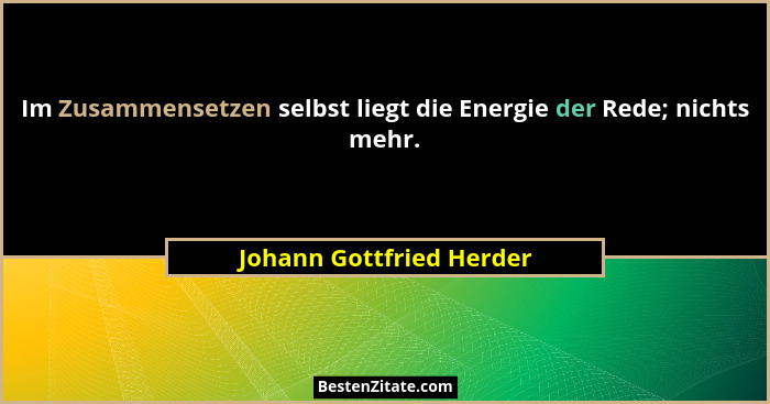 Im Zusammensetzen selbst liegt die Energie der Rede; nichts mehr.... - Johann Gottfried Herder