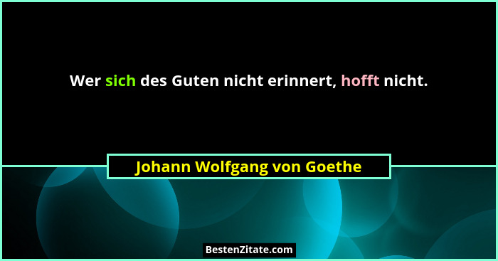Wer sich des Guten nicht erinnert, hofft nicht.... - Johann Wolfgang von Goethe