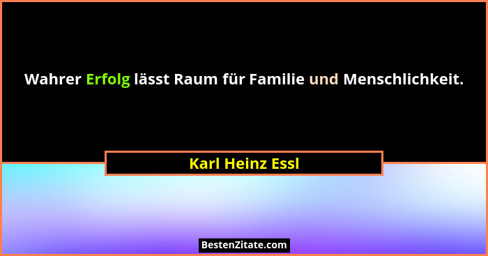 Wahrer Erfolg lässt Raum für Familie und Menschlichkeit.... - Karl Heinz Essl